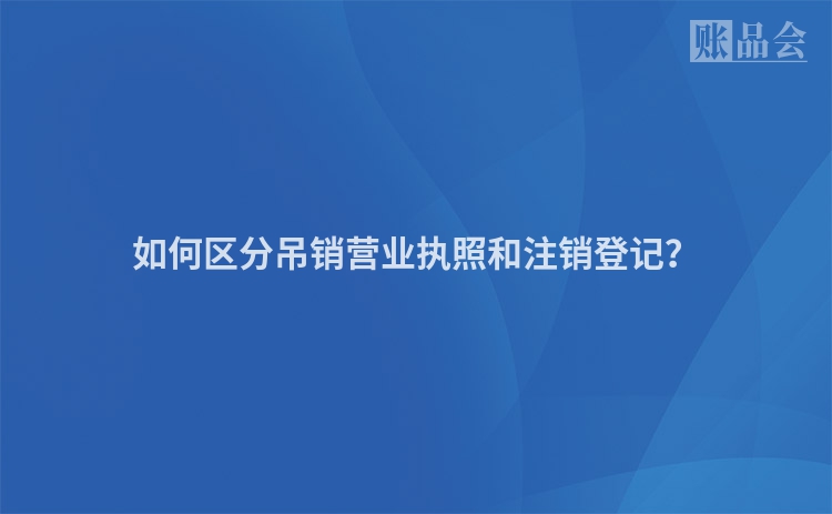 如何区分吊销营业执照和注销登记？