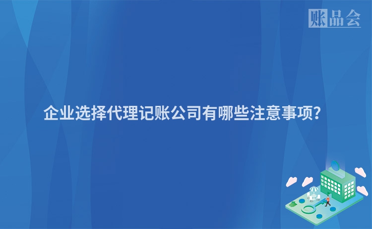 企业选择代理记账公司有哪些注意事项？