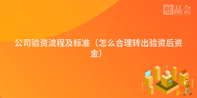 公司验资流程及标准（怎么合理转出验资后资金）