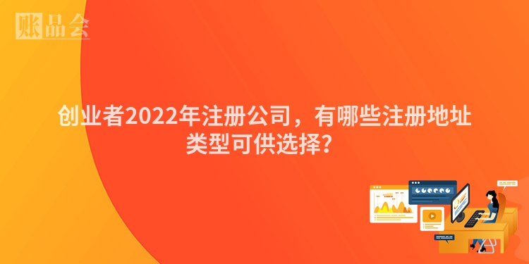 创业者2022年注册公司，有哪些注册地址类型可供选择？