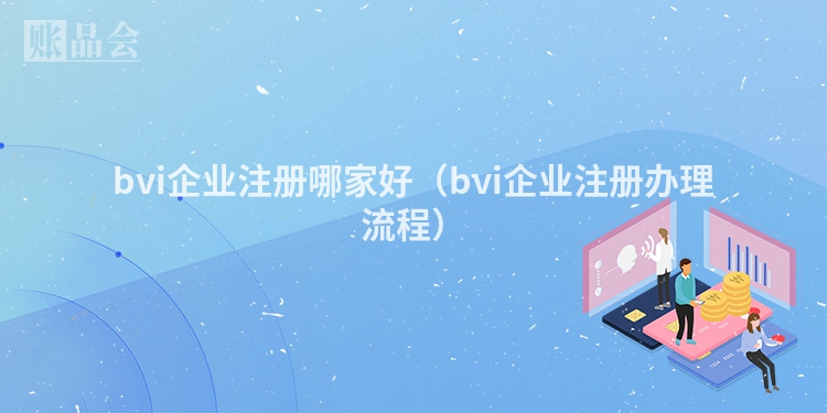 bvi企业注册哪家好（bvi企业注册办理流程）
