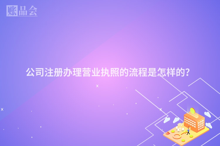 公司注册办理营业执照的流程是怎样的？
