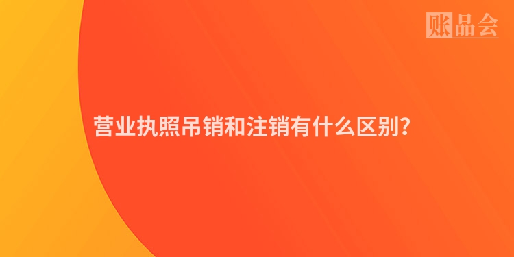 营业执照吊销和注销有什么区别？