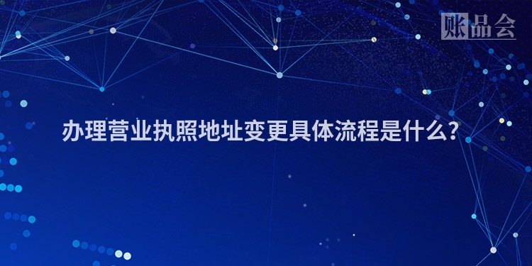 办理营业执照地址变更具体流程是什么？
