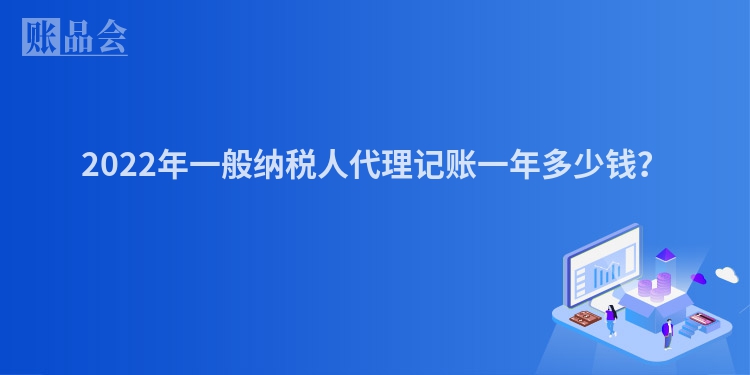 2022年一般纳税人代理记账一年多少钱？