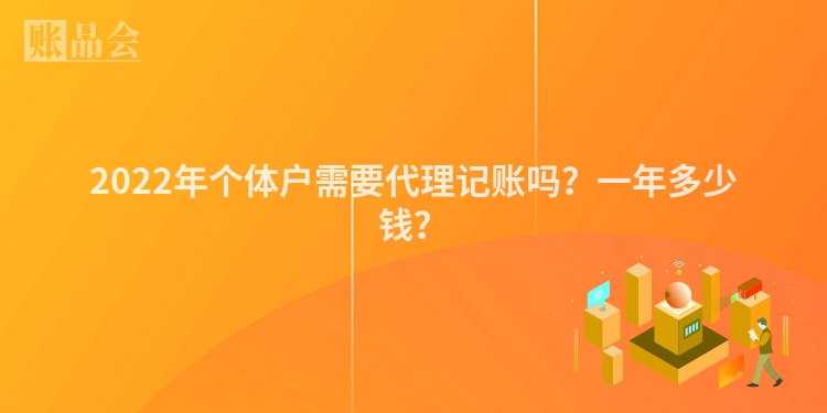 2022年个体户需要代理记账吗？一年多少钱？