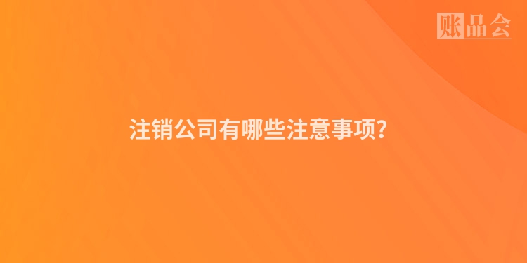 注销公司有哪些注意事项？