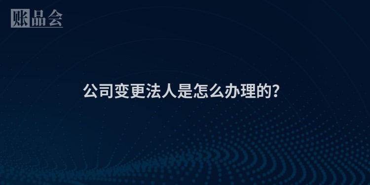 公司变更法人是怎么办理的？