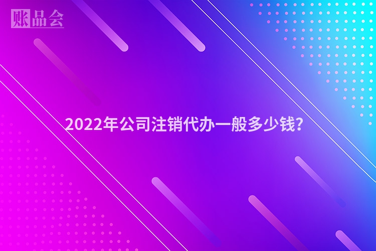 2022年公司注销代办一般多少钱？