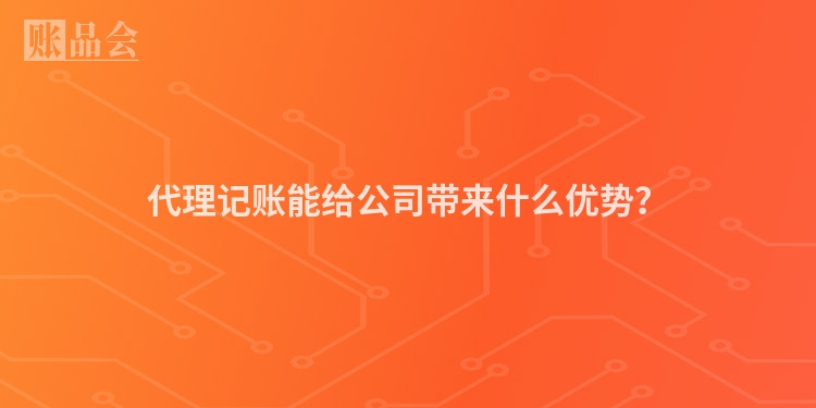 代理记账能给公司带来什么优势？