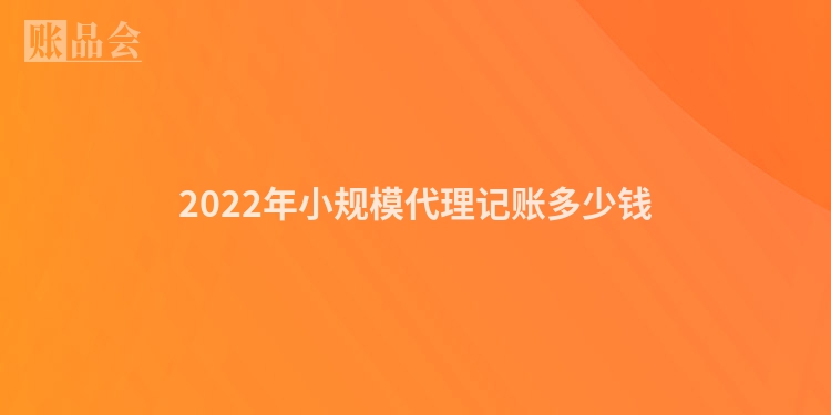 2022年小规模代理记账多少钱