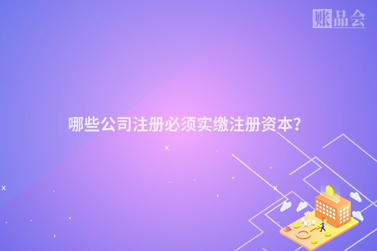 哪些公司注册必须实缴注册资本？