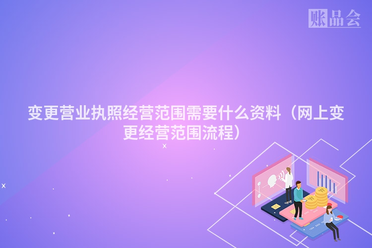 变更营业执照经营范围需要什么资料（网上变更经营范围流程）