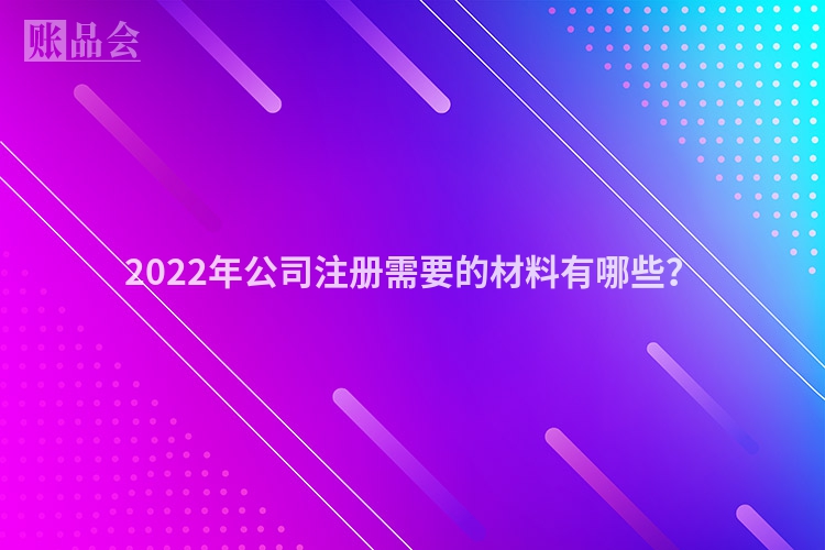 2022年公司注册需要的材料有哪些？