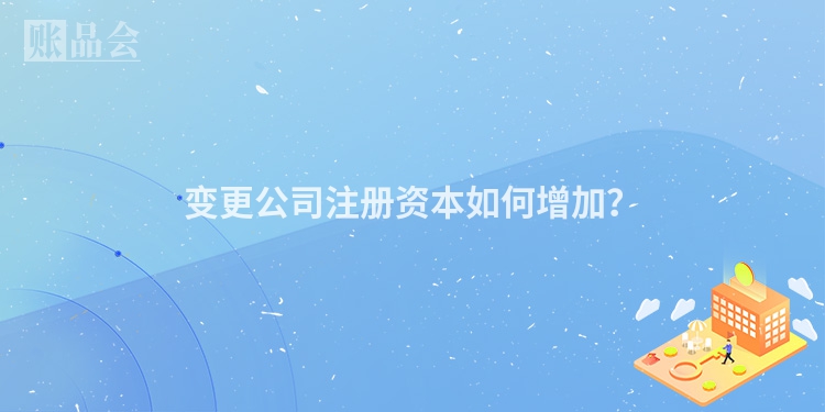 变更公司注册资本如何增加？
