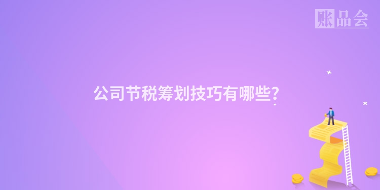 公司节税筹划技巧有哪些？