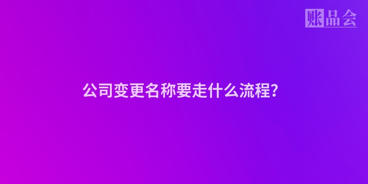 公司变更名称要走什么流程？