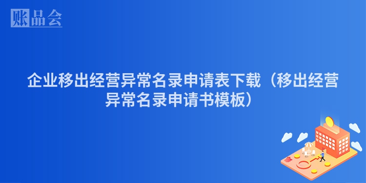 企业移出经营异常名录申请表下载（移出经营异常名录申请书模板）