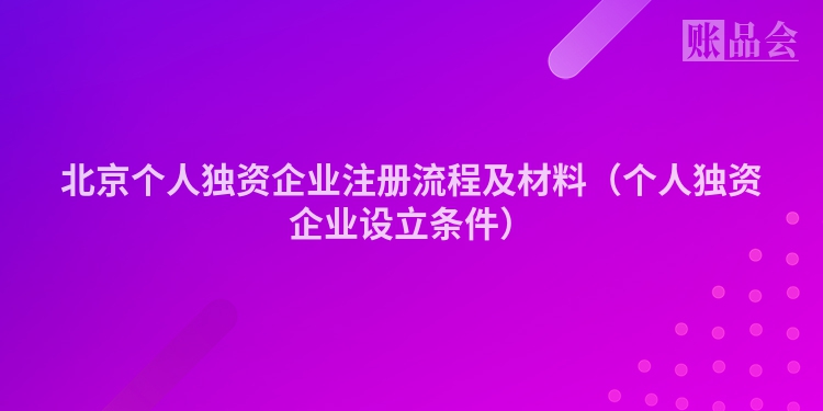 北京个人独资企业注册流程及材料（个人独资企业设立条件）
