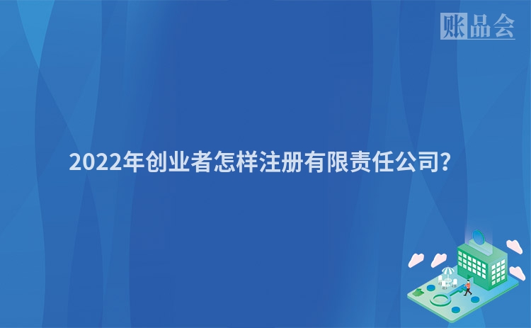2022年创业者怎样注册有限责任公司？