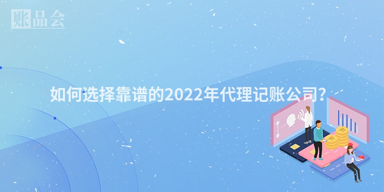 如何选择靠谱的2022年代理记账公司？