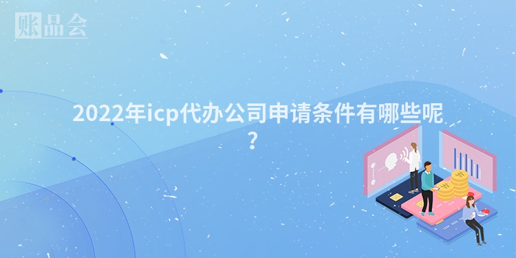 2022年icp代办公司申请条件有哪些呢？