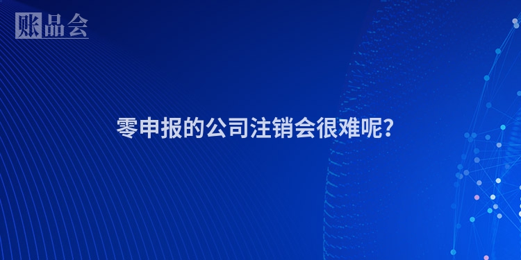 零申报的公司注销会很难呢？