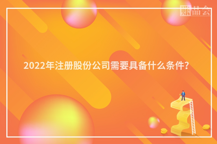 2022年注册股份公司需要具备什么条件？