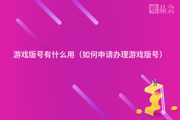 游戏版号有什么用（如何申请办理游戏版号）