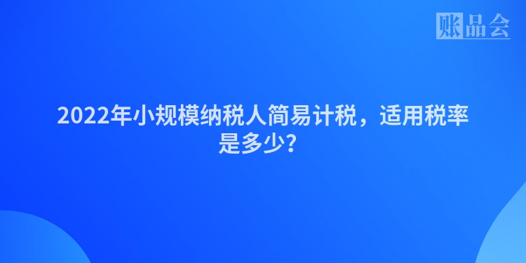 2022年小规模纳税人简易计税，适用税率是多少？
