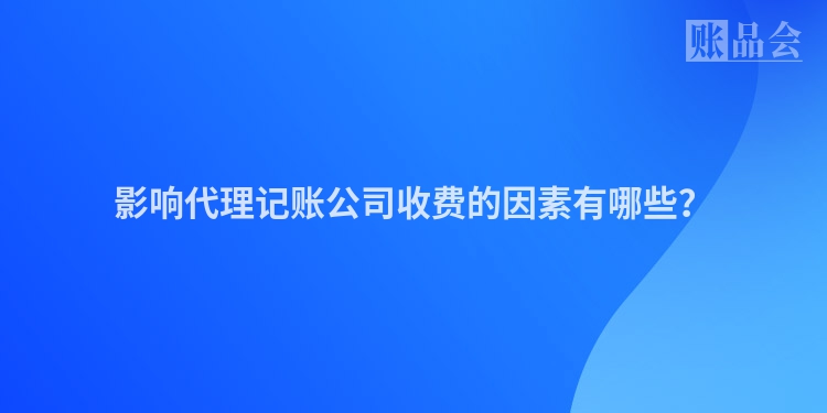 影响代理记账公司收费的因素有哪些？
