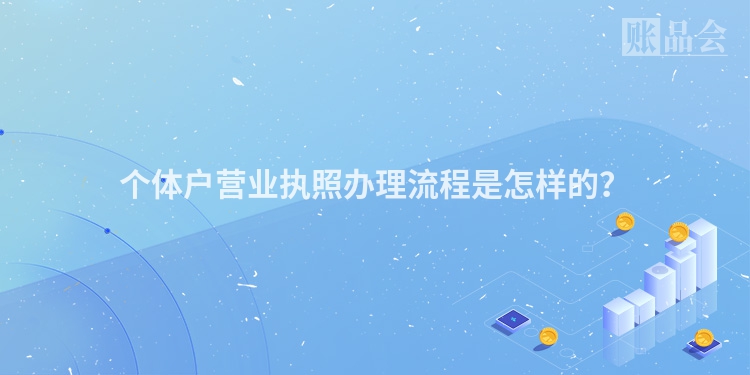 个体户营业执照办理流程是怎样的？