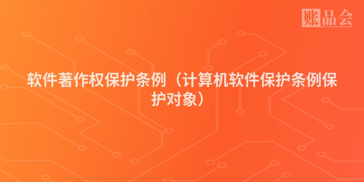 软件著作权保护条例（计算机软件保护条例保护对象）