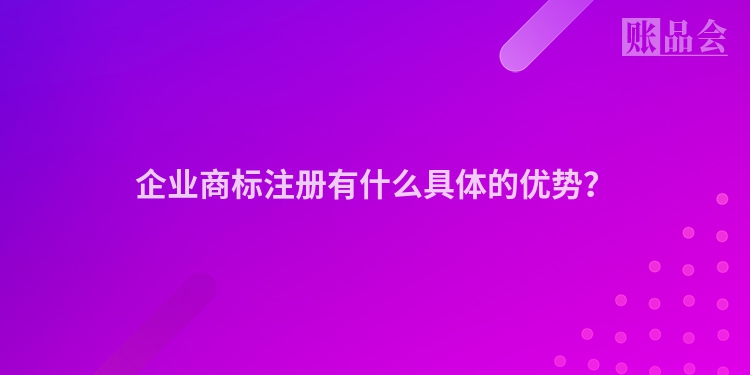 企业商标注册有什么具体的优势？