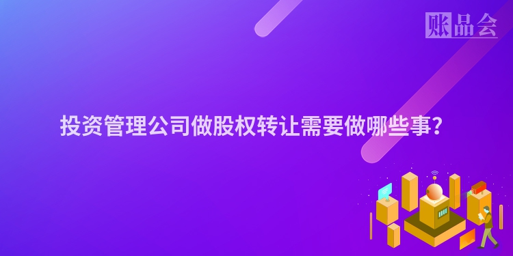 投资管理公司做股权转让需要做哪些事？