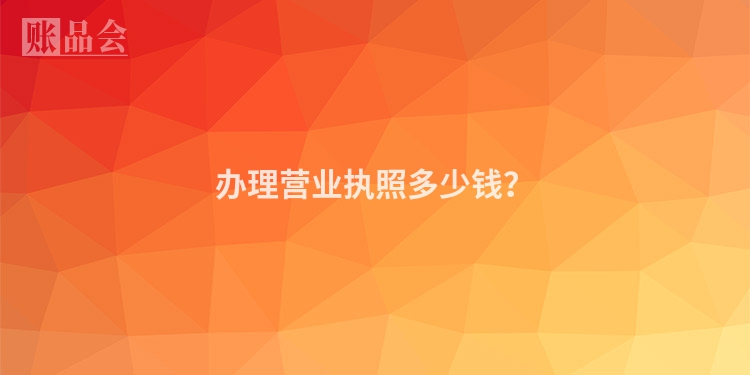 办理营业执照多少钱？
