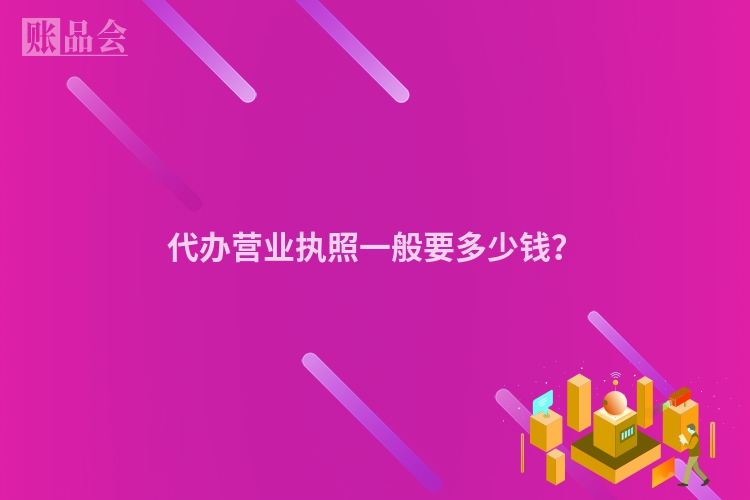 代办营业执照一般要多少钱？
