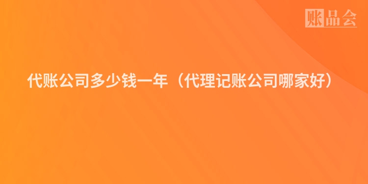 代账公司多少钱一年（代理记账公司哪家好）