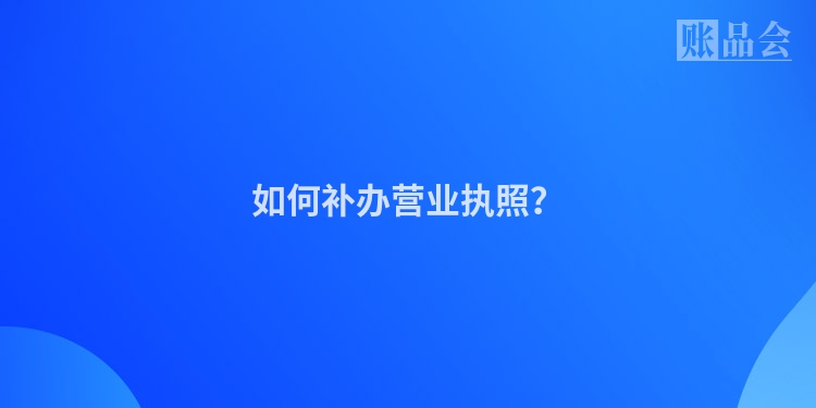 如何补办营业执照？