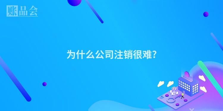 为什么公司注销很难?