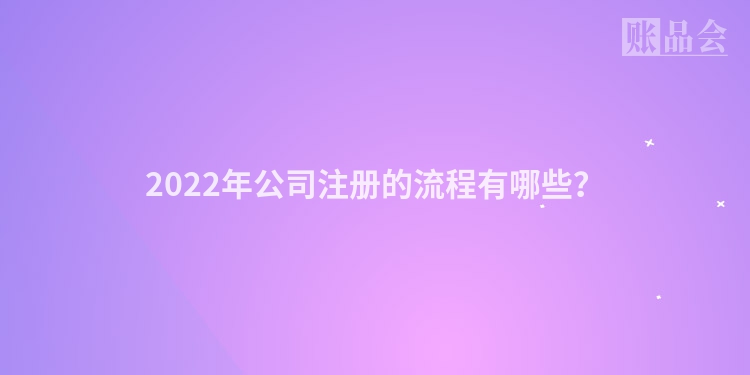 2022年公司注册的流程有哪些？