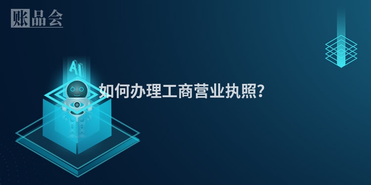 如何办理工商营业执照？