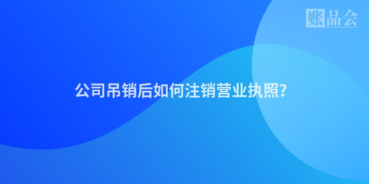 公司吊销后如何注销营业执照？