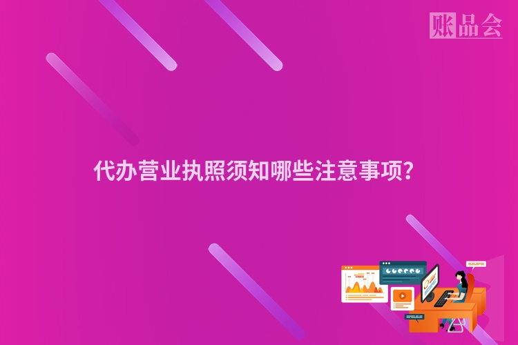 代办营业执照须知哪些注意事项？