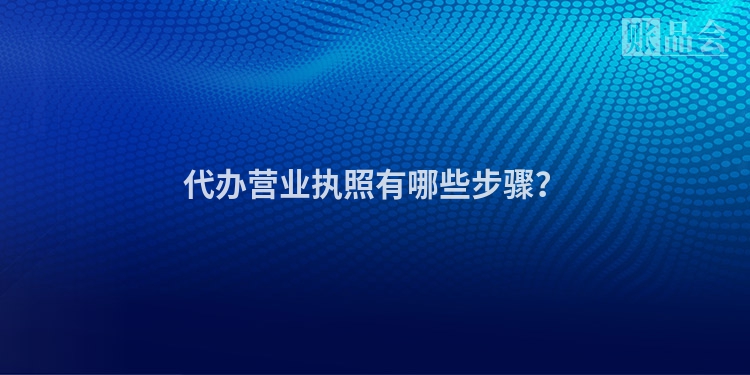 代办营业执照有哪些步骤？