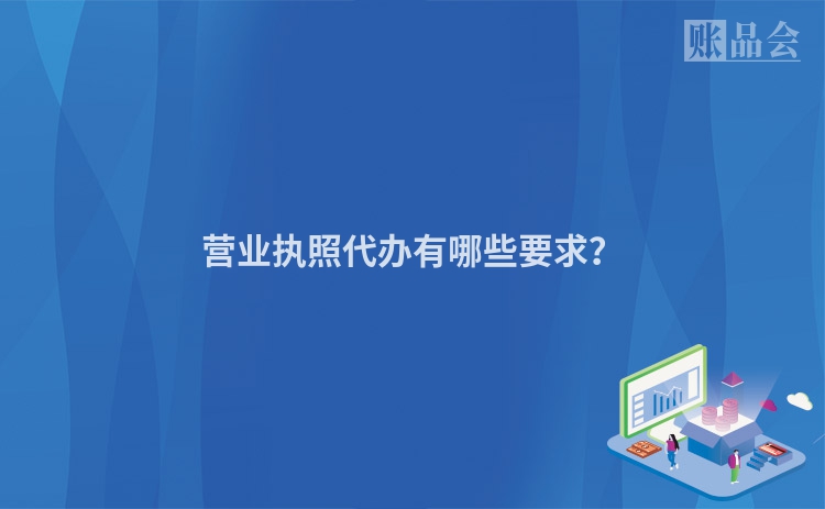 营业执照代办有哪些要求？