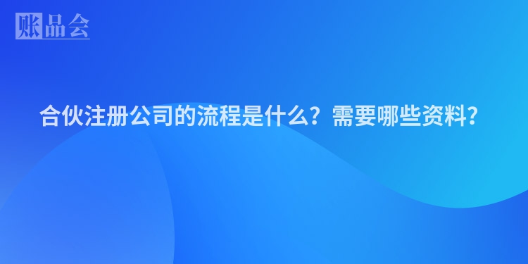 合伙注册公司的流程是什么？需要哪些资料？