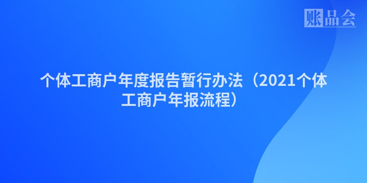 个体工商户年度报告暂行办法（2021个体工商户年报流程）