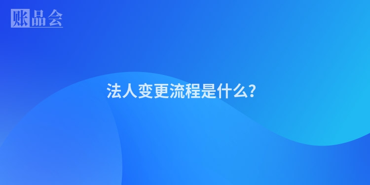 法人变更流程是什么？