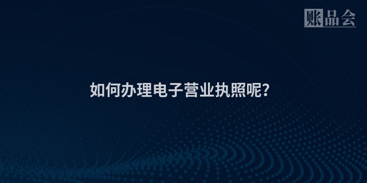 如何办理电子营业执照呢？